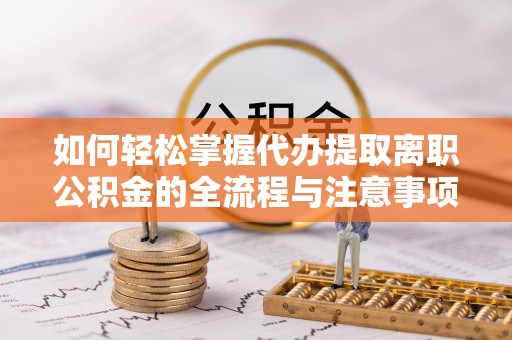 卓尼如何轻松掌握代办提取离职公积金的全流程与注意事项
