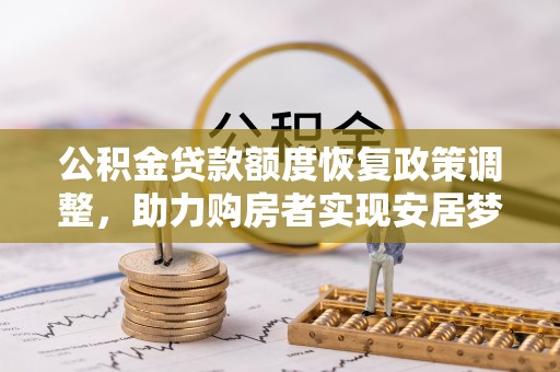 卓尼公积金贷款额度恢复政策调整，助力购房者实现安居梦想