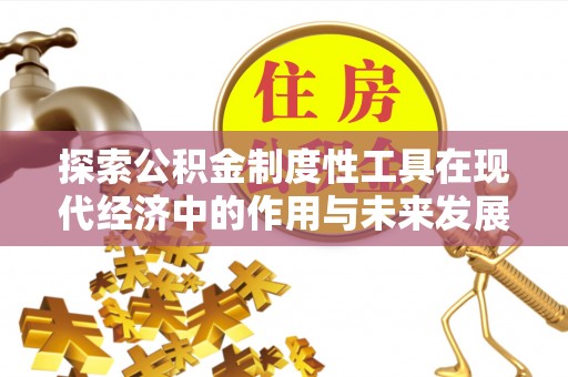 卓尼探索公积金制度性工具在现代经济中的作用与未来发展趋势