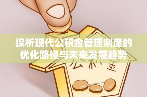 卓尼探析现代公积金管理制度的优化路径与未来发展趋势
