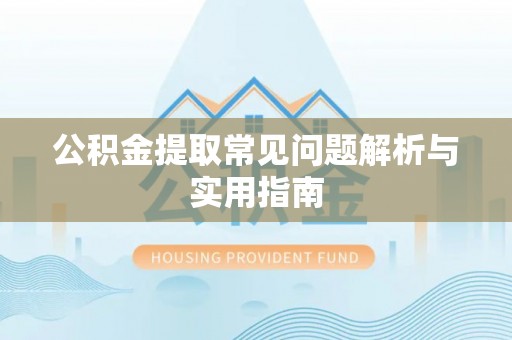 卓尼公积金提取常见问题解析与实用指南