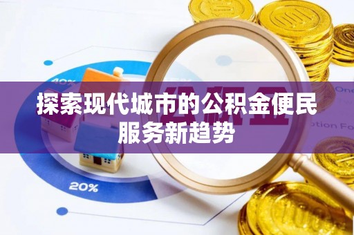 卓尼探索现代城市的公积金便民服务新趋势