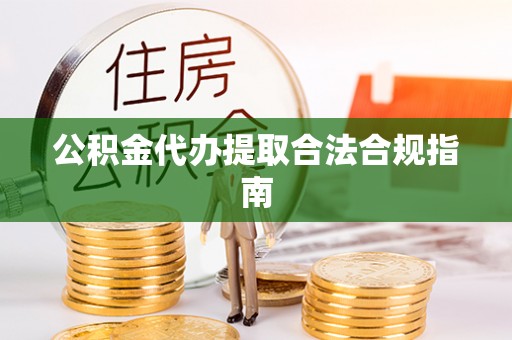 卓尼公积金代办提取合法合规指南
