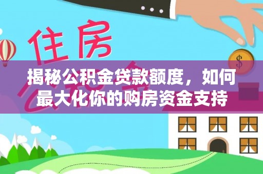 卓尼揭秘公积金贷款额度，如何最大化你的购房资金支持