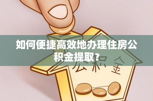 卓尼如何便捷高效地办理住房公积金提取？