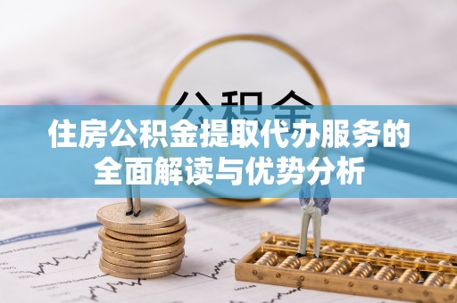 卓尼住房公积金提取代办服务的全面解读与优势分析