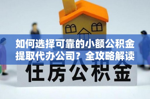 卓尼如何选择可靠的小额公积金提取代办公司？全攻略解读