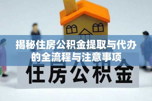 卓尼揭秘住房公积金提取与代办的全流程与注意事项