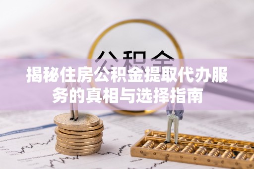 卓尼揭秘住房公积金提取代办服务的真相与选择指南