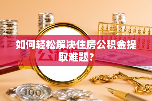 卓尼如何轻松解决住房公积金提取难题？