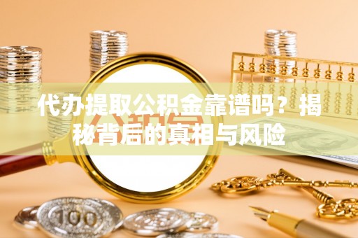 卓尼代办提取公积金靠谱吗？揭秘背后的真相与风险