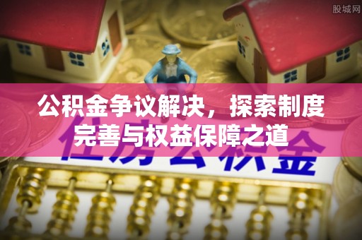 卓尼公积金争议解决，探索制度完善与权益保障之道