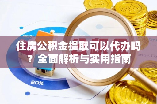 卓尼住房公积金提取可以代办吗？全面解析与实用指南