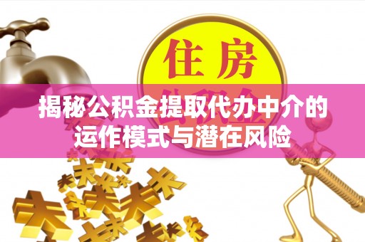 卓尼揭秘公积金提取代办中介的运作模式与潜在风险