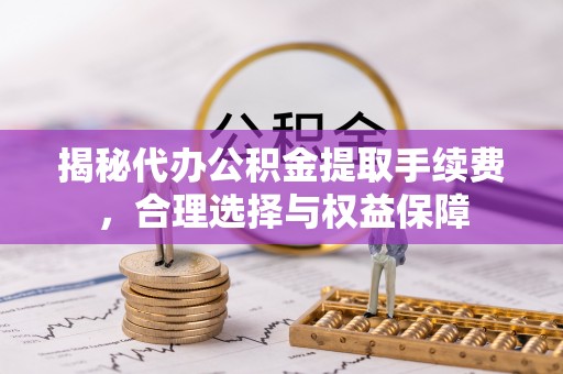 卓尼揭秘代办公积金提取手续费，合理选择与权益保障