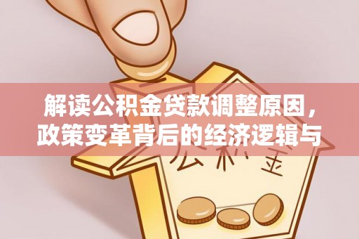 卓尼解读公积金贷款调整原因，政策变革背后的经济逻辑与民生影响