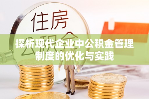 卓尼探析现代企业中公积金管理制度的优化与实践