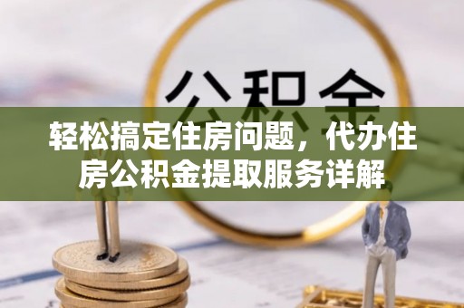 卓尼轻松搞定住房问题，代办住房公积金提取服务详解