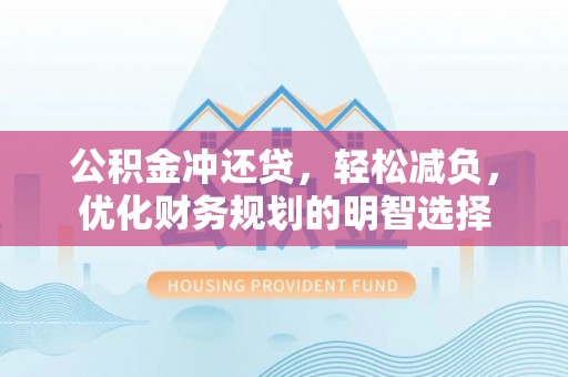 卓尼公积金冲还贷，轻松减负，优化财务规划的明智选择