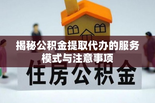 卓尼揭秘公积金提取代办的服务模式与注意事项